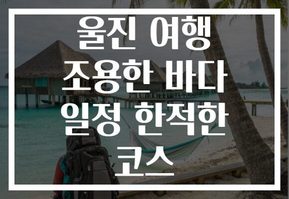 울진 여행 조용한 바다 일정 한적한 코스