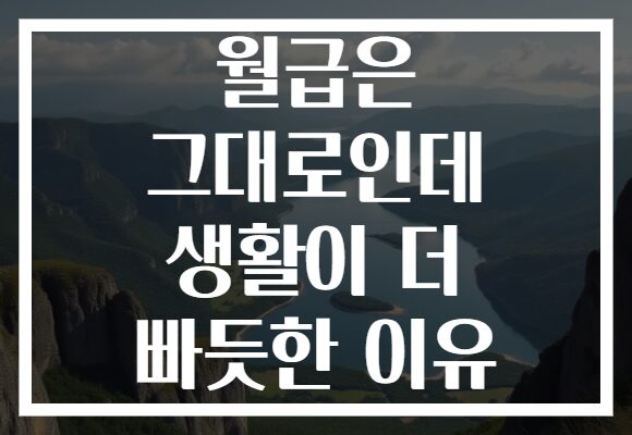 월급은 그대로인데 생활이 더 빠듯한 이유