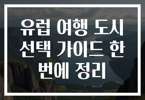 유럽 여행 도시 선택 가이드 한 번에 정리