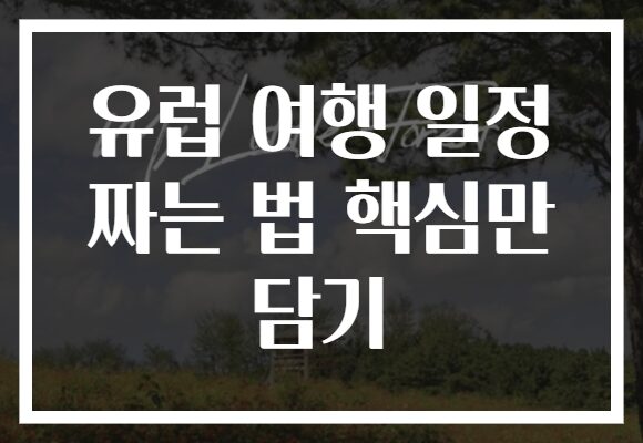 유럽 여행 일정 짜는 법 핵심만 담기