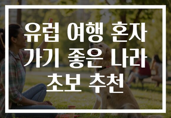 유럽 여행 혼자 가기 좋은 나라 초보 추천