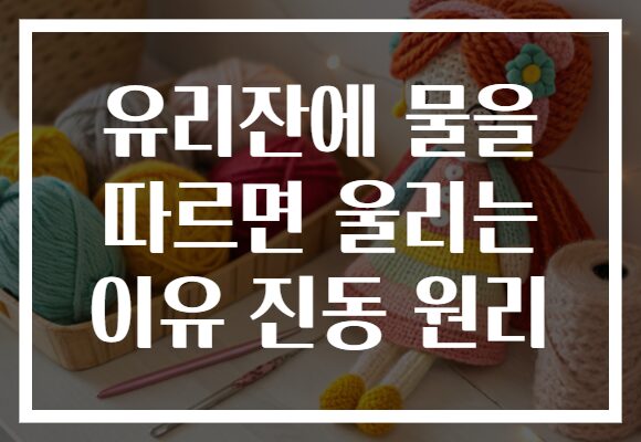 유리잔에 물을 따르면 울리는 이유 진동 원리