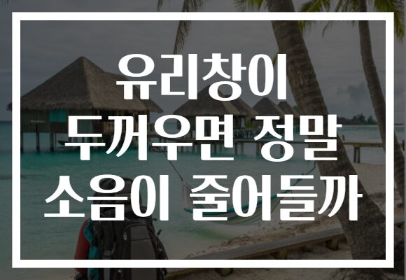 유리창이 두꺼우면 정말 소음이 줄어들까