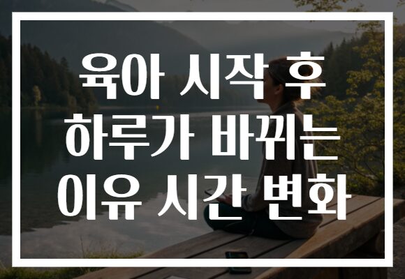 육아 시작 후 하루가 바뀌는 이유 시간 변화
