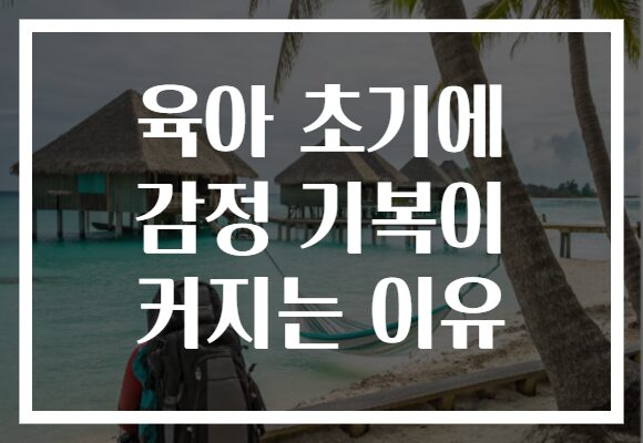 육아 초기에 감정 기복이 커지는 이유