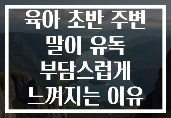 육아 초반 주변 말이 유독 부담스럽게 느껴지는 이유