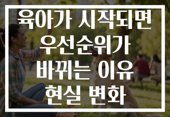 육아가 시작되면 우선순위가 바뀌는 이유 현실 변화