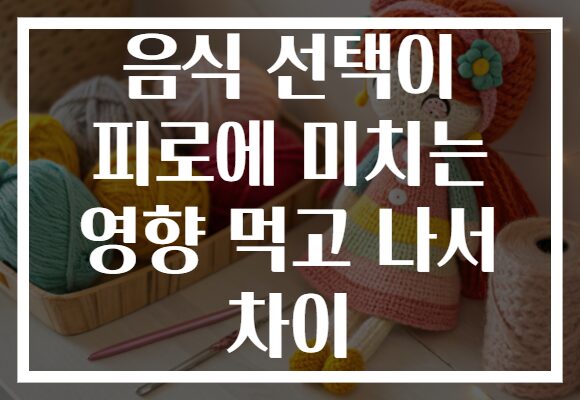 음식 선택이 피로에 미치는 영향 먹고 나서 차이