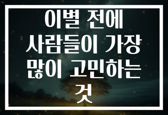 이별 전에 사람들이 가장 많이 고민하는 것