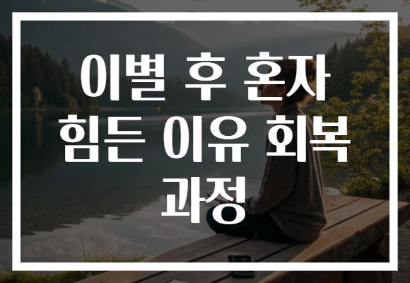 이별 후 혼자 힘든 이유 회복 과정