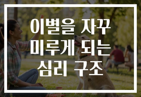 이별을 자꾸 미루게 되는 심리 구조