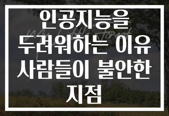 인공지능을 두려워하는 이유 사람들이 불안한 지점
