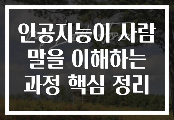 인공지능이 사람 말을 이해하는 과정 핵심 정리
