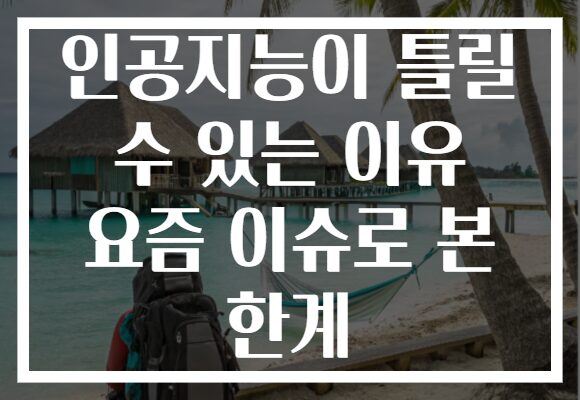 인공지능이 틀릴 수 있는 이유 요즘 이슈로 본 한계