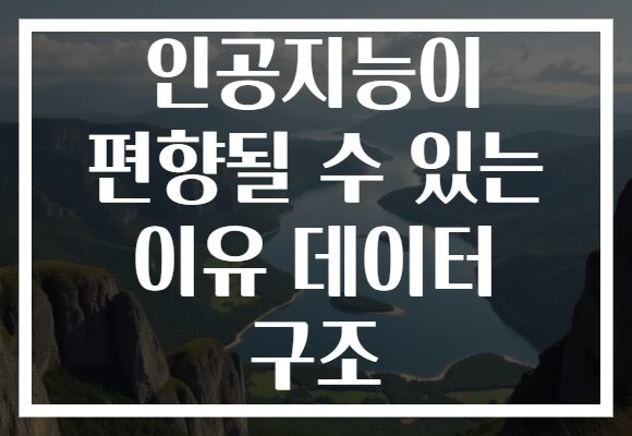 인공지능이 편향될 수 있는 이유 데이터 구조
