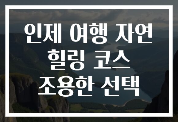 인제 여행 자연 힐링 코스 조용한 선택