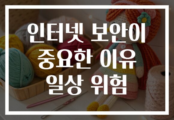 인터넷 보안이 중요한 이유 일상 위험