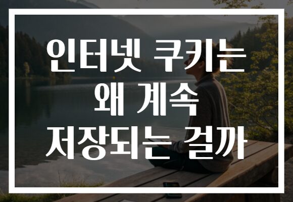 인터넷 쿠키는 왜 계속 저장되는 걸까