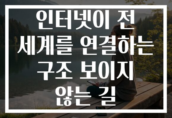 인터넷이 전 세계를 연결하는 구조 보이지 않는 길