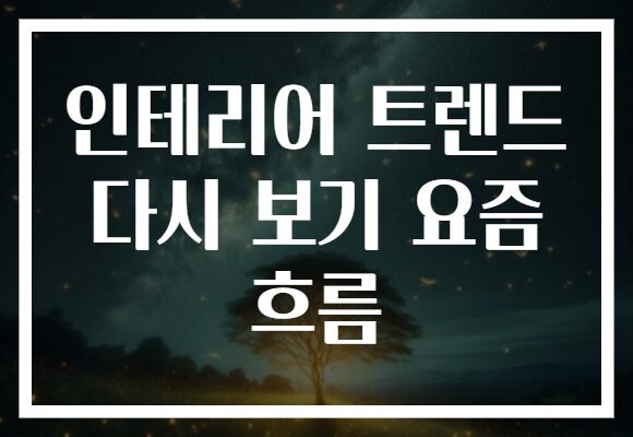 인테리어 트렌드 다시 보기 요즘 흐름