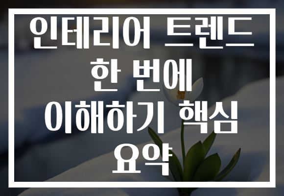 인테리어 트렌드 한 번에 이해하기 핵심 요약