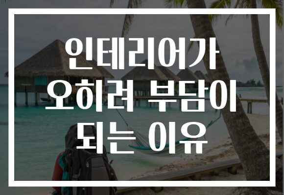 인테리어가 오히려 부담이 되는 이유