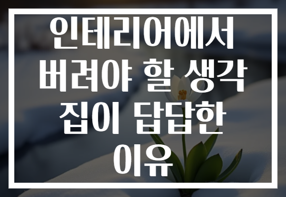 인테리어에서 버려야 할 생각 집이 답답한 이유