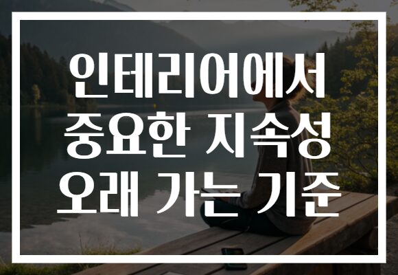 인테리어에서 중요한 지속성 오래 가는 기준