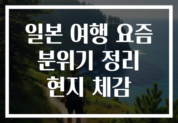 일본 여행 요즘 분위기 정리 현지 체감