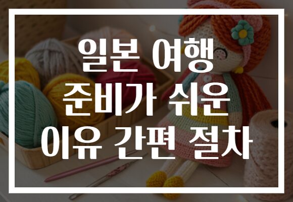 일본 여행 준비가 쉬운 이유 간편 절차