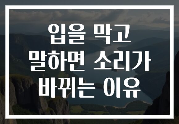 입을 막고 말하면 소리가 바뀌는 이유