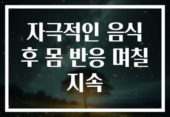 자극적인 음식 후 몸 반응 며칠 지속