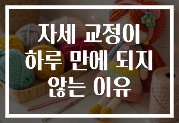 자세 교정이 하루 만에 되지 않는 이유