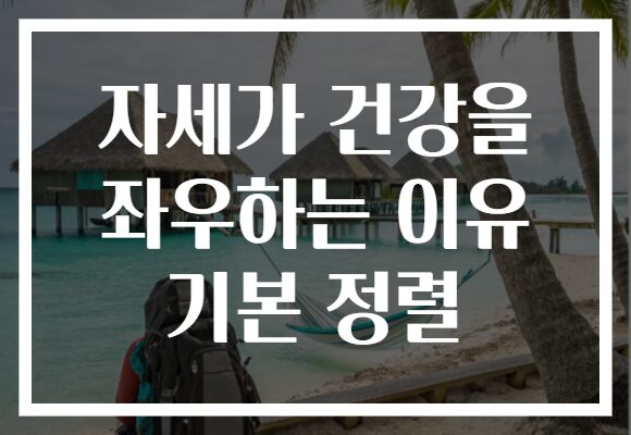 자세가 건강을 좌우하는 이유 기본 정렬