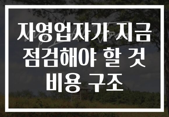 자영업자가 지금 점검해야 할 것 비용 구조