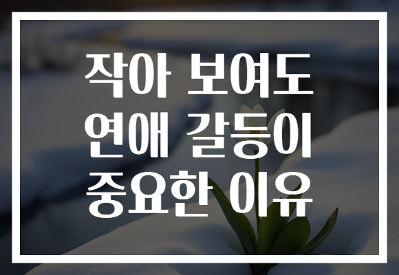 작아 보여도 연애 갈등이 중요한 이유