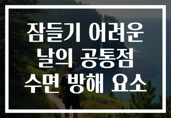 잠들기 어려운 날의 공통점 수면 방해 요소