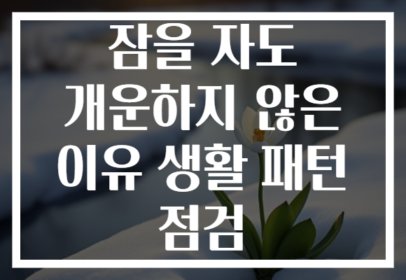 잠을 자도 개운하지 않은 이유 생활 패턴 점검