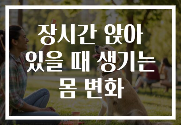 장시간 앉아 있을 때 생기는 몸 변화