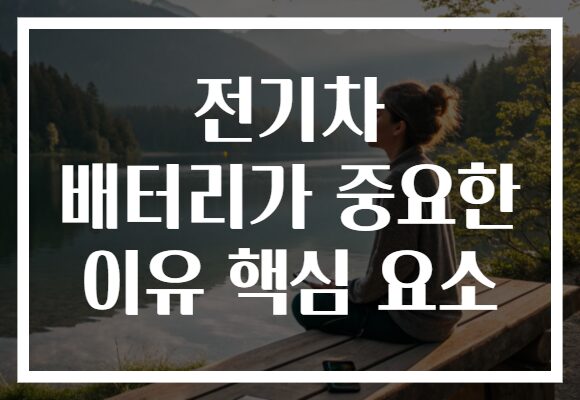 전기차 배터리가 중요한 이유 핵심 요소