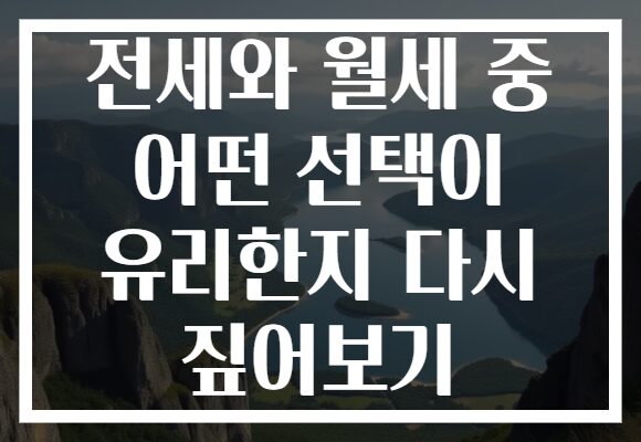 전세와 월세 중 어떤 선택이 유리한지 다시 짚어보기