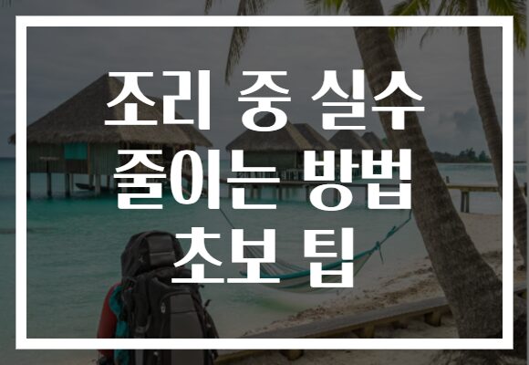 조리 중 실수 줄이는 방법 초보 팁