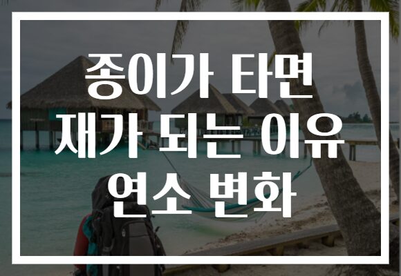 종이가 타면 재가 되는 이유 연소 변화