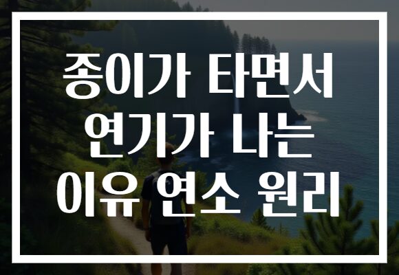 종이가 타면서 연기가 나는 이유 연소 원리