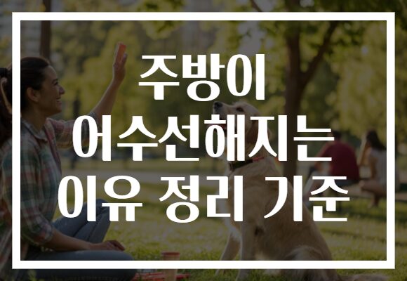 주방이 어수선해지는 이유 정리 기준