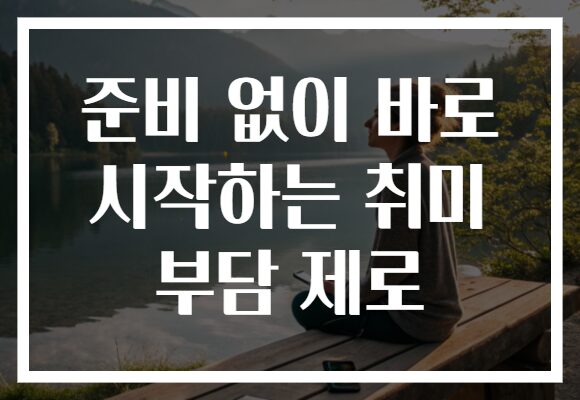 준비 없이 바로 시작하는 취미 부담 제로