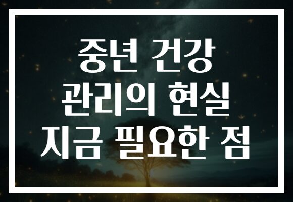 중년 건강 관리의 현실 지금 필요한 점