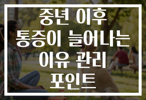 중년 이후 통증이 늘어나는 이유 관리 포인트