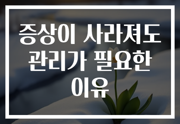 증상이 사라져도 관리가 필요한 이유