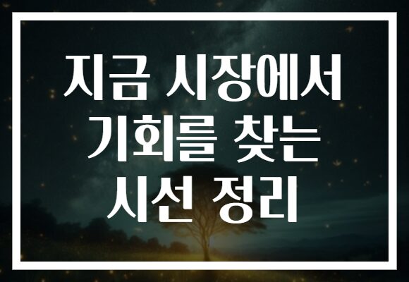 지금 시장에서 기회를 찾는 시선 정리